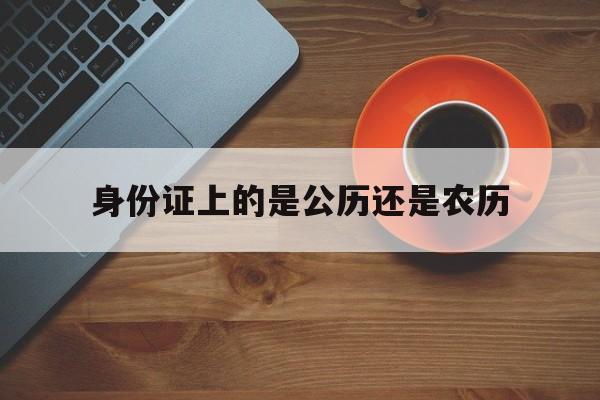 身份证上的是公历还是农历