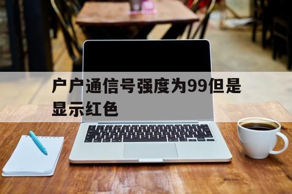 户户通信号强度为99但是显示红色